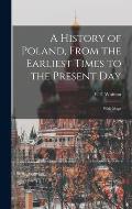 A History of Poland, From the Earliest Times to the Present day; With Maps