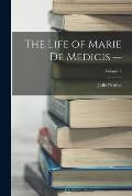The Life of Marie de Medicis -; Volume 3
