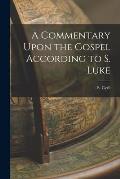 A Commentary Upon the Gospel According to S. Luke