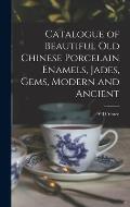 Catalogue of Beautiful Old Chinese Porcelain Enamels, Jades, Gems, Modern and Ancient