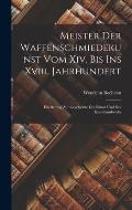 Meister Der Waffenschmiedekunst Vom Xiv. Bis Ins Xviii. Jahrhundert: Ein Beitrag Zur Geschichte Der Kunst Und Des Kunsthandwerks