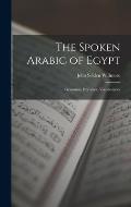 The Spoken Arabic of Egypt: Grammar, Exercises, Vocabularies