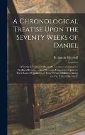 A Chronological Treatise Upon the Seventy Weeks of Daniel: Wherein Is Evidently Shewn the Accomplishment of the Predicted Events ...: In a Particular