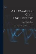 A Glossary of Civil Engineering: Comprising the Theory and Modern Practice