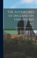 The Adventures of England on Hudson Bay: A Chronicle of the fur Trade in the North
