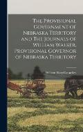 The Provisional Government of Nebraska Territory and The Journals of William Walker, Provisional Governor of Nebraska Territory