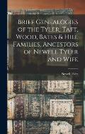 Brief Genealogies of the Tyler, Taft, Wood, Bates & Hill Families, Ancestors of Newell Tyler and Wife
