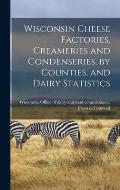 Wisconsin Cheese Factories, Creameries and Condenseries, by Counties, and Dairy Statistics