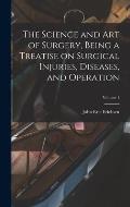 The Science and art of Surgery, Being a Treatise on Surgical Injuries, Diseases, and Operation; Volume 1