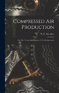 Compressed Air Production; Or, The Theory And Practice Of Air Compression