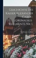 Geschichte des Kaiser Alexander Garde-Grenadier-Regiments Nr. 1.