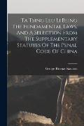 Ta Tsing Leu Li Being The Fundamental Laws, And A Selection From The Supplementary Statutes Of The Penal Code Of China