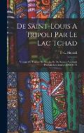 De Saint-louis A Tripoli Par Le Lac Tchad: Voyage Au Travers Du Soudan Et Du Sahara Accompli Pendant Les Ann?es 1890-91-92