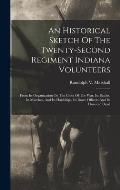 An Historical Sketch Of The Twenty-second Regiment Indiana Volunteers: From Its Organization To The Close Of The War, Its Battles, Its Marches, And It