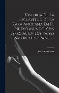 Historia De La Esclavitud De La Raza Africana En El Nuevo Mundo Y En Especial En Los Paises Am?rico-hispanos...
