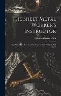 The Sheet Metal Worker's Instructor: For Zinc, Sheet Iron, Copper, And Tin Plate Workers, And Others