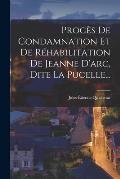 Proc?s De Condamnation Et De R?habilitation De Jeanne D'arc, Dite La Pucelle...