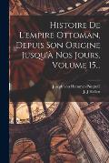 Histoire De L'empire Ottoman, Depuis Son Origine Jusqu'? Nos Jours, Volume 15...