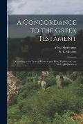 A Concordance to the Greek Testament: According to the Texts of Westcott and Hort, Tischendorf, and the English Revisers