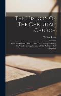 The History Of The Christian Church: From The Birth Of Christ To The Xviii, Century: Including The Very Interesting Account Of The Waldenses And Albig