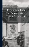 Troisi?me livre de Grammaire ... Livre du ma?tre