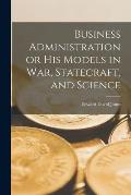 Business Administration or His Models in War, Statecraft, and Science
