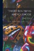 'Twixt Ben Nevis and Glencoe: The Natural History, Legends, and Folk-lore of The West Highlands