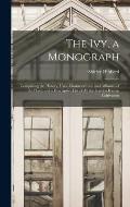 The Ivy, a Monograph: Comprising the History, Uses, Characteristics, and Affinities of the Plant, and a Descriptive List of All the Garden I