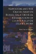 Napoleon and the Grand Army in Russia, Or, a Critical Examination of Count Philip De S?gur's Work