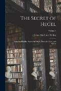 The Secret of Hegel: Being the Hegelian System in Origin, Principle, Form, and Matter; Volume 1