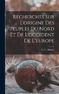 Recherches Sur L'origine Des Peuples Du Nord Et De L'occident De L'europe