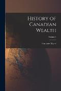 History of Canadian Wealth; Volume 1