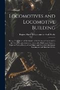Locomotives and Locomotive Building: Being a Brief Sketch of the Growth of the Railroad System and of the Various Improvements in Locomotive Building