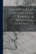 Una Visita ? Las Colonias De La Republica Argentina, Volumes 1-2