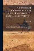 A Practical Grammar of the Turkish Language (As Spoken and Written): With Exercises for Translation Into Turkish, Quotations From Turkish Authors Illu
