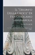 Il trionfo Della Croce Di Fra Girolamo Savonarola: Ed. Per La Prima Volta Nei Due Testi Originali Latino E Volgare