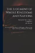 The Judgment of Whole Kingdoms and Nations: Concerning the Rights, Power, and Prerogative of Kings, and the Rights, Priviledges, and Properties of the