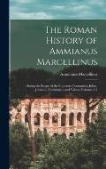 The Roman History of Ammianus Marcellinus: During the Reigns of the Emperors Constantius, Julian, Jovianus, Valentinian, and Valens, Volumes 1-2