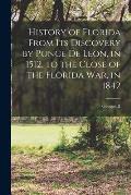 History of Florida From its Discovery by Ponce de Leon, in 1512, to the Close of the Florida war, in 1842