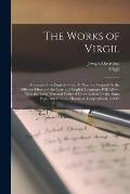 The Works of Virgil: Translated Into English Prose, As Near the Original As the Different Idioms of the Latin and English Languages Will Al