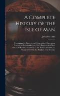 A Complete History of the Isle of Man: Containing the Situation and Geographical Description Thereof; the Ecclesiastical and Civil Histories; the Whol