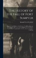 The History of the Fall of Fort Sumpter; Being an Inside History of the Affairs in South Carolina and Washington, 1860-1, and the Conditions and Event