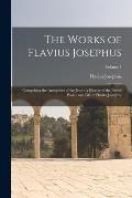 The Works of Flavius Josephus: Comprising the Antiquities of the Jews: A History of the Jewish Wars: and Life of Flavius Josephus; Volume 1