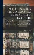 Talbot Genealogy [the Genealogical History of Peter Talbot, the Emigrant, and Some of his Descendants]