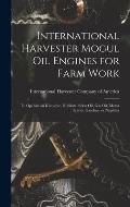 International Harvester Mogul oil Engines for Farm Work: To Operate on Kerosene, Distillate, Solar oil, gas oil, Motor Spirits, Gasoline, or Naphtha