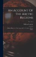 An Account Of The Arctic Regions: With A History And Description Of The Northern Whale-fishery; Volume 1