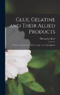 Glue, Gelatine and Their Allied Products: A Practical Handbook for the Manufacturer & Agriculturist
