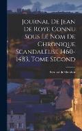 Journal de Jean de Roye Connu Sous Le Nom de Chronique Scandaleuse 1460-1483, Tome Second