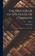 The Procedure of the House of Commons: A Study of Its History and Present Form; Volume I