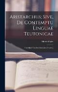 Aristarchus; Sive, de Contemptu Linguae Teutonicae: Und Buch von der Deutschen Poeterey
